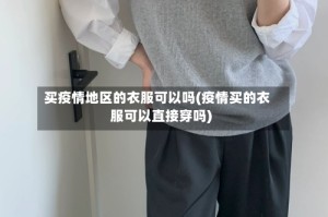 买疫情地区的衣服可以吗(疫情买的衣服可以直接穿吗)