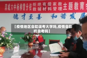 【疫情地区会耽误考大学吗,疫情会影响会考吗】