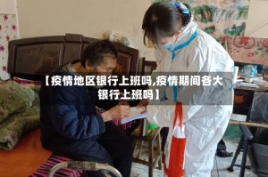 【疫情地区银行上班吗,疫情期间各大银行上班吗】