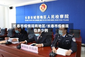 长春市疫情现有地区/长春市疫情现在多少例