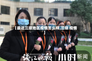 【最近三墩地区疫情怎么样,三墩 疫情】