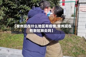 【常州现在什么地区有疫情,常州现在有新冠肺炎吗】