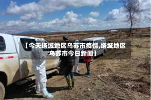 【今天塔城地区乌苏市疫情,塔城地区乌苏市今日新闻】