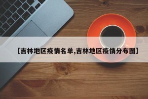 【吉林地区疫情名单,吉林地区疫情分布图】