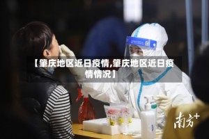 【肇庆地区近日疫情,肇庆地区近日疫情情况】