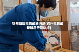 锦州地区疫情最新消息(锦州疫情最新消息行踪轨迹)