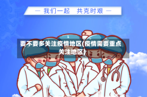 要不要多关注疫情地区(疫情需要重点关注地区)