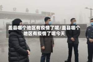 盖县哪个地区有疫情了呢/盖县哪个地区有疫情了呢今天