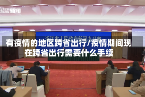 有疫情的地区跨省出行/疫情期间现在跨省出行需要什么手续