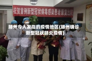 滕州令人发指的疫情地区(滕州确诊新型冠状肺炎疫情)