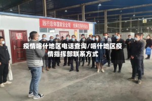 疫情喀什地区电话查询/喀什地区疫情指挥部联系方式