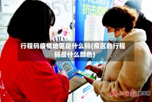 行程码疫情地区是什么码(疫区的行程码是什么颜色)