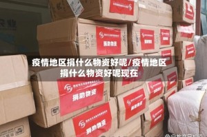 疫情地区捐什么物资好呢/疫情地区捐什么物资好呢现在