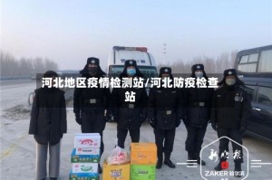 河北地区疫情检测站/河北防疫检查站