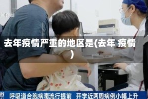 去年疫情严重的地区是(去年 疫情)