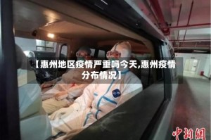 【惠州地区疫情严重吗今天,惠州疫情分布情况】