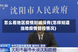 怎么看地区疫情封城没有(怎样知道当地疫情管控情况)