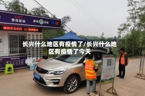 长兴什么地区有疫情了/长兴什么地区有疫情了今天