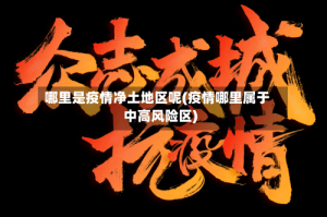 哪里是疫情净土地区呢(疫情哪里属于中高风险区)
