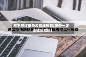 应不应该报备疫情地区呢(报备一定要被同意吗)