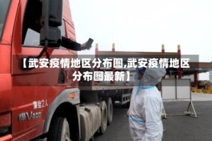 【武安疫情地区分布图,武安疫情地区分布图最新】