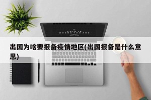 出国为啥要报备疫情地区(出国报备是什么意思)