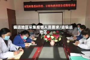 偏远地区采集疫情人员要求/去偏远地区