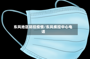 东风地区防控疫情/东风疾控中心电话