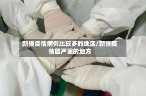 新疆疫情病例比较多的地区/新疆疫情最严重的地方