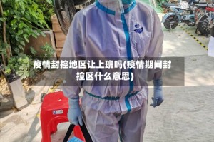 疫情封控地区让上班吗(疫情期间封控区什么意思)