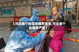 【河北哪个地区疫情厉害些,河北哪个省疫情严重】