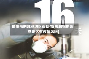 援疆指的哪些地区有疫情(援疆指的哪些地区有疫情风险)