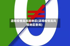 店埠疫情高风险地区(店埠疫情高风险地区查询)