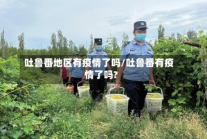 吐鲁番地区有疫情了吗/吐鲁番有疫情了吗?