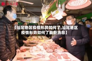 【汕尾地区疫情形势如何了,汕尾地区疫情形势如何了最新消息】
