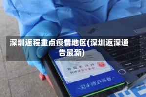 深圳返程重点疫情地区(深圳返深通告最新)