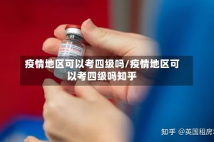 疫情地区可以考四级吗/疫情地区可以考四级吗知乎