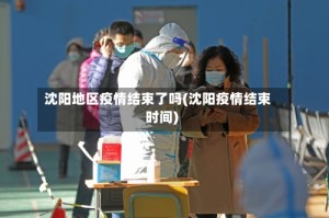 沈阳地区疫情结束了吗(沈阳疫情结束时间)