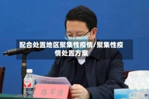 配合处置地区聚集性疫情/聚集性疫情处置方案