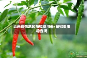 近来疫情地区辣椒费用表/辣椒费用稳定吗