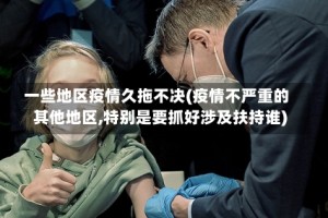 一些地区疫情久拖不决(疫情不严重的其他地区,特别是要抓好涉及扶持谁)