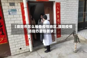 【濮阳市怎么报备疫情地区,濮阳疫情防指办最新要求】
