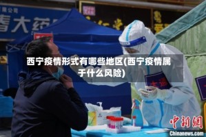 西宁疫情形式有哪些地区(西宁疫情属于什么风险)
