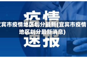宜宾市疫情地区划分最新(宜宾市疫情地区划分最新消息)