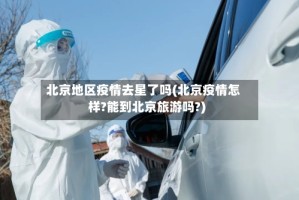 北京地区疫情去星了吗(北京疫情怎样?能到北京旅游吗?)