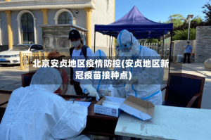 北京安贞地区疫情防控(安贞地区新冠疫苗接种点)