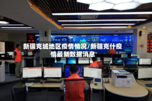 新疆克城地区疫情情况/新疆克什疫情最新数据消息