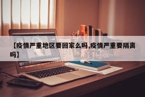 【疫情严重地区要回家么吗,疫情严重要隔离吗】