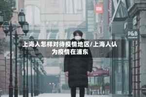 上海人怎样对待疫情地区/上海人认为疫情在浦东