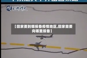 【回家要到哪报备疫情地区,回家需要向哪里报备】